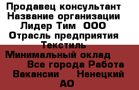 Продавец-консультант › Название организации ­ Лидер Тим, ООО › Отрасль предприятия ­ Текстиль › Минимальный оклад ­ 20 000 - Все города Работа » Вакансии   . Ненецкий АО